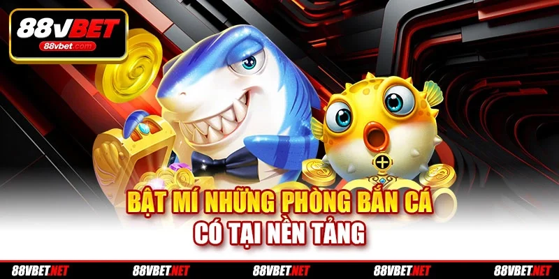 Bật mí những phòng bắn cá có tại nền tảng