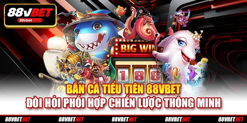 Bắn Cá Tiểu Tiên 88VBET đòi hỏi phối hợp chiến lược thông minh Bắn Cá Tiểu Tiên 88VBET đòi hỏi phối hợp chiến lược thông minh