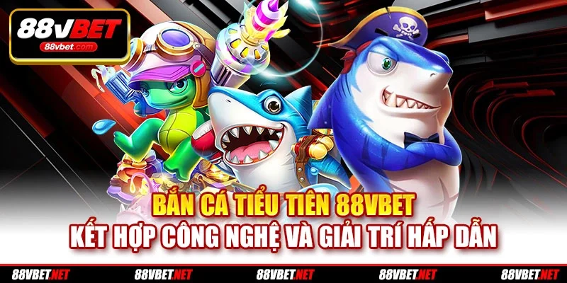 Bắn Cá Tiểu Tiên 88VBET kết hợp công nghệ và giải trí hấp dẫn Bắn Cá Tiểu Tiên 88VBET kết hợp công nghệ và giải trí hấp dẫn