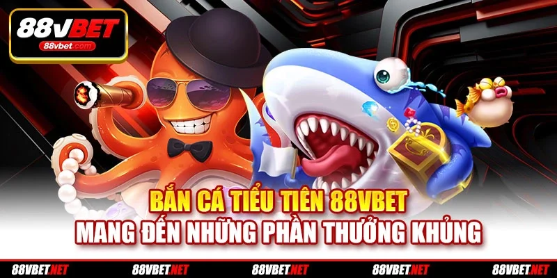 Bắn Cá Tiểu Tiên 88VBET Mang Đến Những Phần Thưởng Khủng