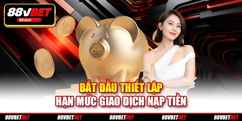 Bắt đầu thiết lập hạn mức giao dịch nạp tiền