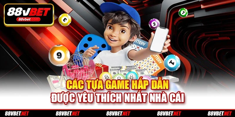 Các tựa game hấp dẫn được yêu thích nhất nhà cái