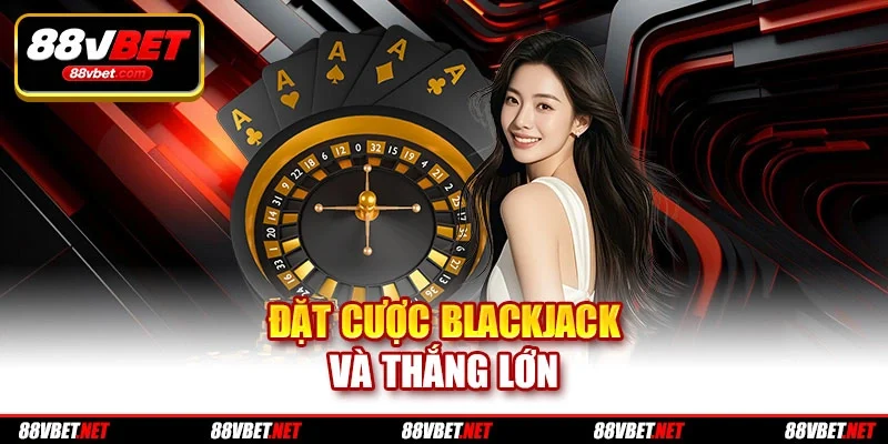 Đặt cược Blackjack và thắng lớn