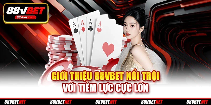 Giới thiệu 88VBET nổi trội với tiềm lực cực lớn