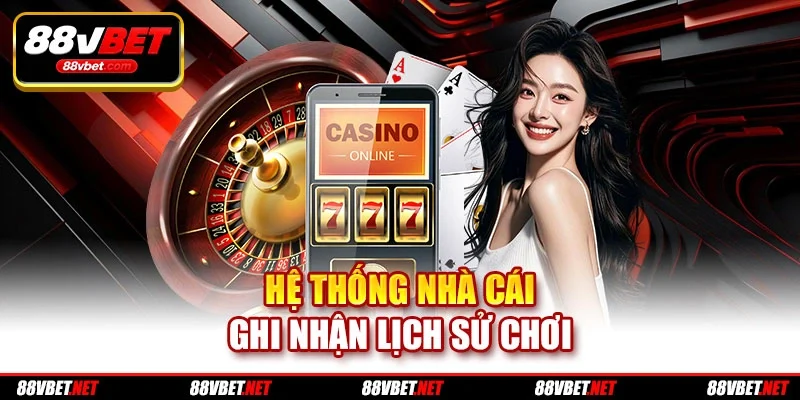 Hệ thống nhà cái ghi nhận lịch sử chơi