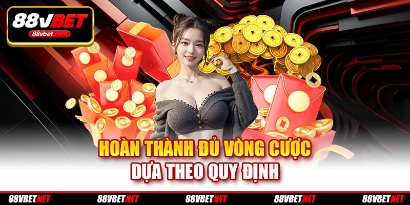 Hoàn thành đủ vòng cược dựa theo quy định Hoàn thành đủ vòng cược dựa theo quy định