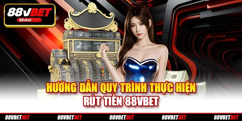 Hướng dẫn quy trình thực hiện rút tiền 88vbet