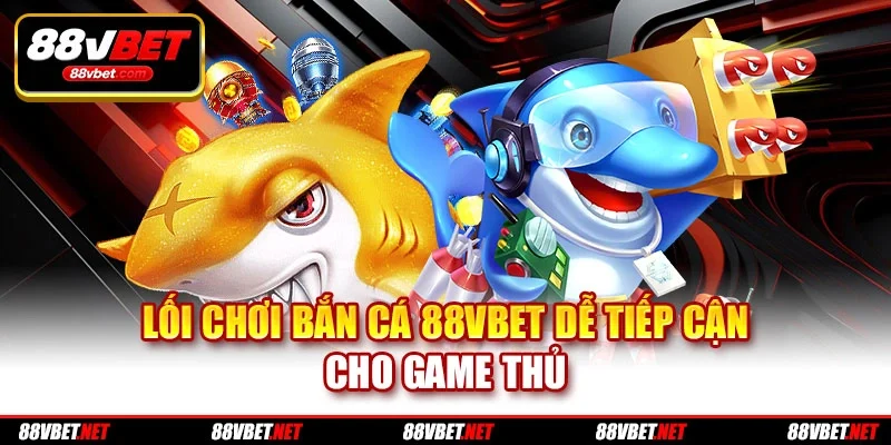Lối chơi bắn cá 88vbet dễ tiếp cận cho game thủ Lối chơi bắn cá 88vbet dễ tiếp cận cho game thủ