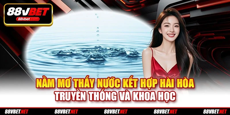 Nằm mơ thấy nước kết hợp hài hòa truyền thống và khoa học Nằm mơ thấy nước kết hợp hài hòa truyền thống và khoa học