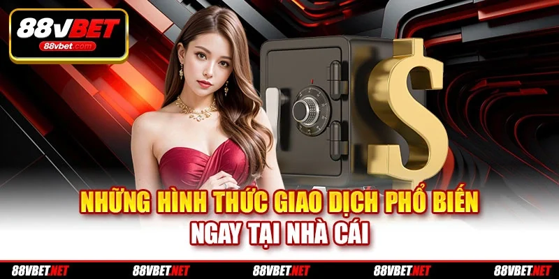 Những hình thức giao dịch phổ biến ngay tại nhà cái