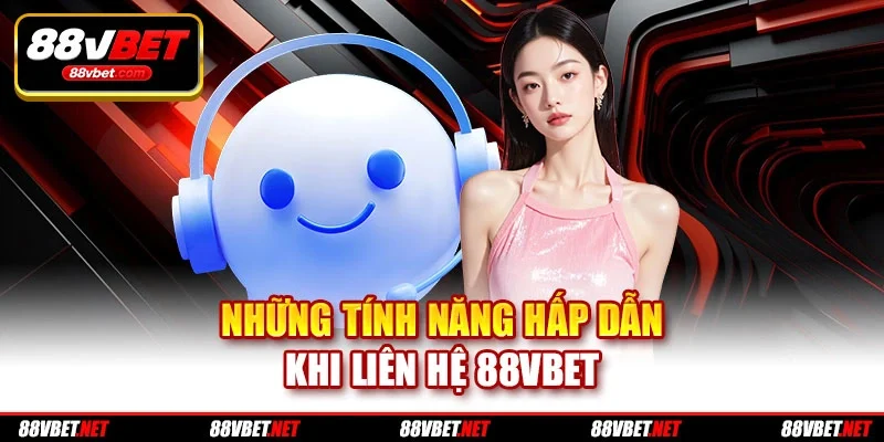 Những tính năng hấp dẫn khi liên hệ 88vbet