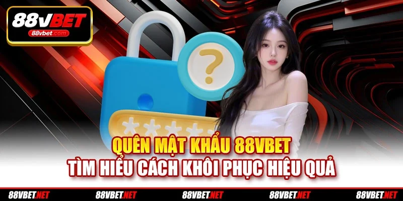 Quên Mật Khẩu 88vbet - Tìm Hiểu Cách Khôi Phục Hiệu Quả