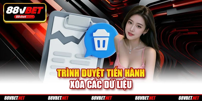 Trình duyệt tiến hành xóa các dữ liệu Trình duyệt tiến hành xóa các dữ liệu